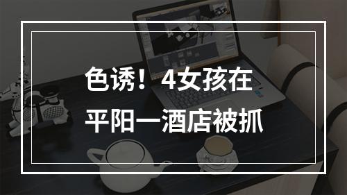 色诱！4女孩在平阳一酒店被抓