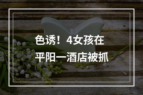 色诱！4女孩在平阳一酒店被抓