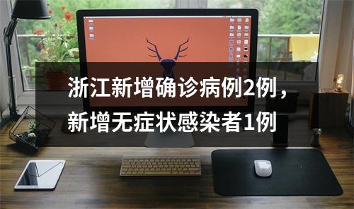 浙江新增确诊病例2例，新增无症状感染者1例