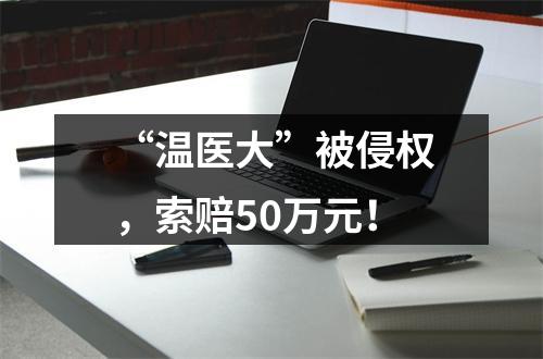 “温医大”被侵权，索赔50万元！