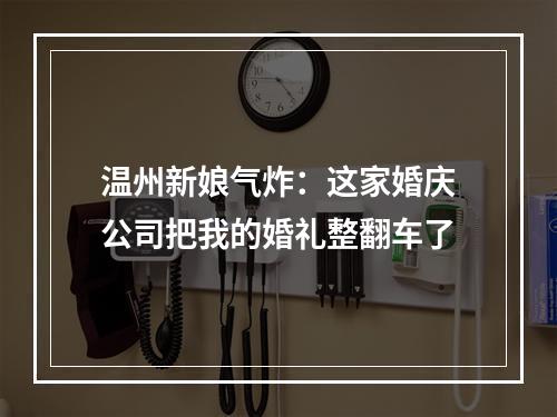 温州新娘气炸：这家婚庆公司把我的婚礼整翻车了