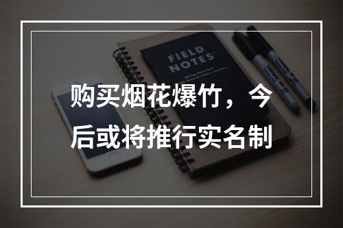 购买烟花爆竹，今后或将推行实名制