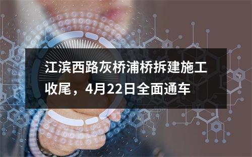 江滨西路灰桥浦桥拆建施工收尾，4月22日全面通车