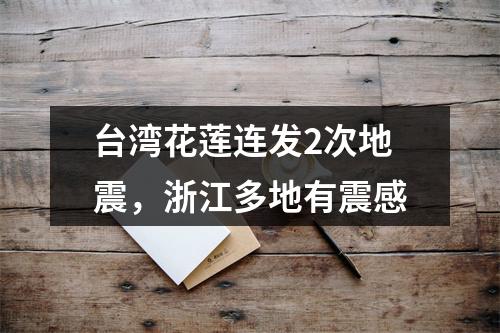 台湾花莲连发2次地震，浙江多地有震感