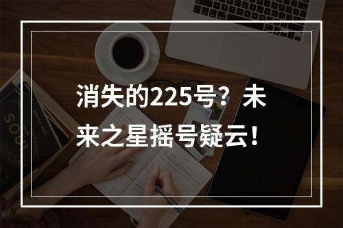 消失的225号？未来之星摇号疑云！