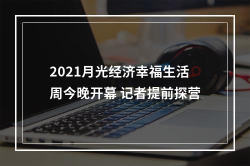 2021月光经济幸福生活周今晚开幕 记者提前探营
