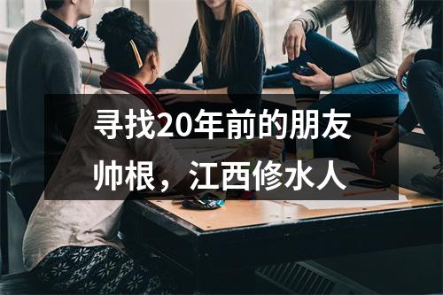 寻找20年前的朋友帅根，江西修水人
