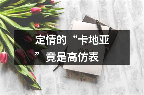 定情的“卡地亚”竟是高仿表