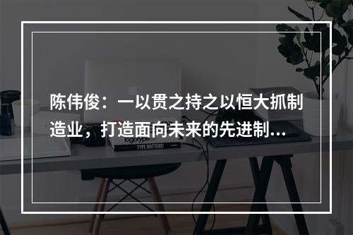 陈伟俊：一以贯之持之以恒大抓制造业，打造面向未来的先进制造业基地