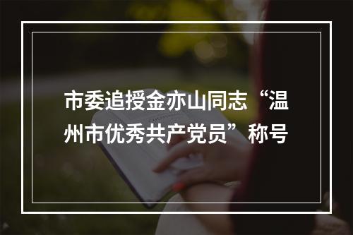市委追授金亦山同志“温州市优秀共产党员”称号