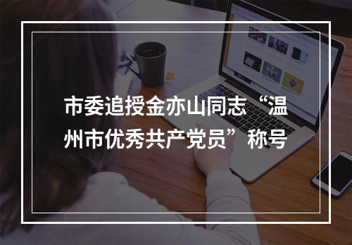 市委追授金亦山同志“温州市优秀共产党员”称号