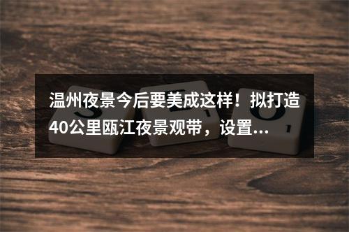 温州夜景今后要美成这样！拟打造40公里瓯江夜景观带，设置“黑天空”保护示范区