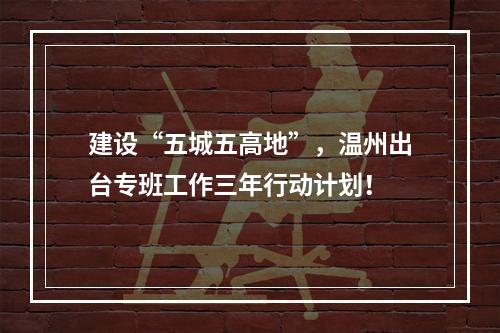 建设“五城五高地”，温州出台专班工作三年行动计划！