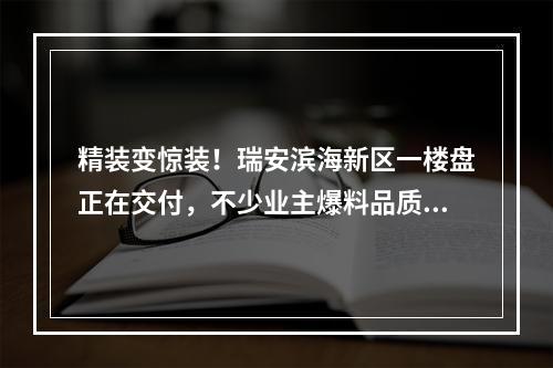 精装变惊装！瑞安滨海新区一楼盘正在交付，不少业主爆料品质…