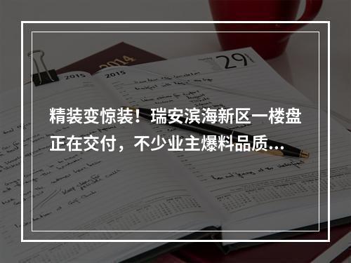 精装变惊装！瑞安滨海新区一楼盘正在交付，不少业主爆料品质…