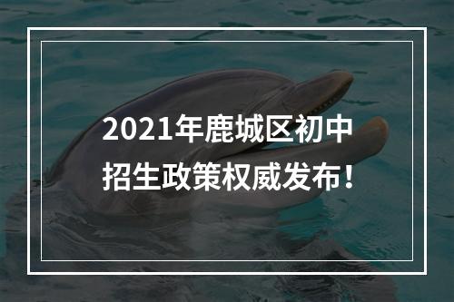 2021年鹿城区初中招生政策权威发布！