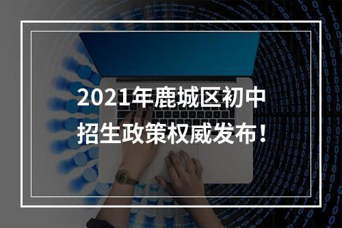 2021年鹿城区初中招生政策权威发布！