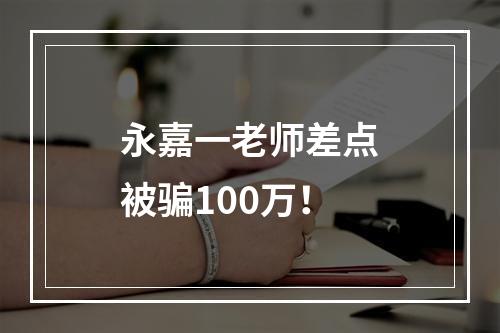 永嘉一老师差点被骗100万！