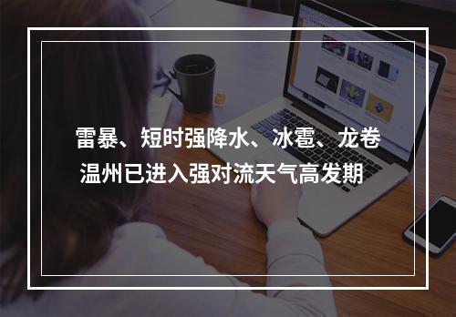 雷暴、短时强降水、冰雹、龙卷 温州已进入强对流天气高发期