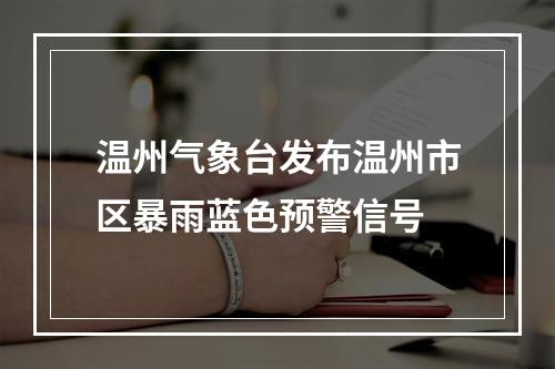 温州气象台发布温州市区暴雨蓝色预警信号