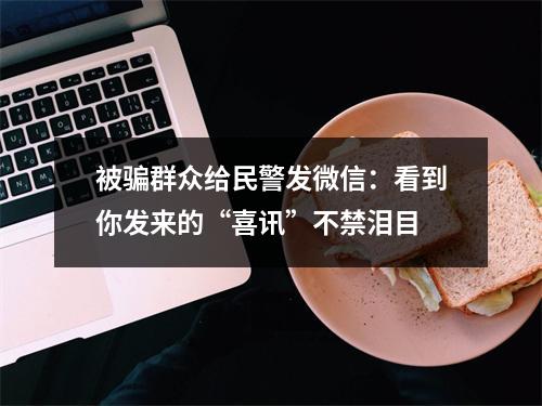 被骗群众给民警发微信：看到你发来的“喜讯”不禁泪目