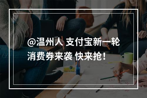 @温州人 支付宝新一轮消费券来袭 快来抢！