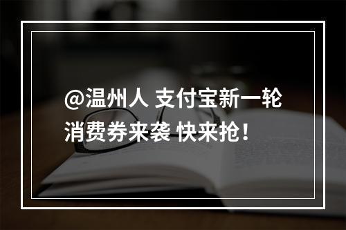 @温州人 支付宝新一轮消费券来袭 快来抢！