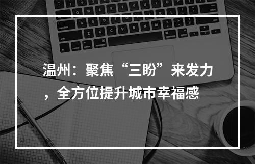 温州：聚焦“三盼”来发力，全方位提升城市幸福感