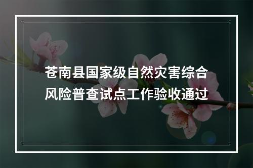 苍南县国家级自然灾害综合风险普查试点工作验收通过