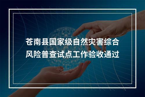 苍南县国家级自然灾害综合风险普查试点工作验收通过