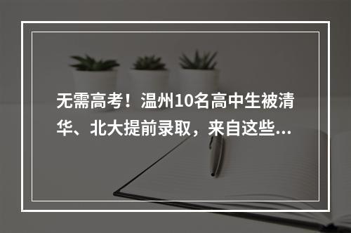 无需高考！温州10名高中生被清华、北大提前录取，来自这些学校