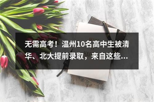 无需高考！温州10名高中生被清华、北大提前录取，来自这些学校