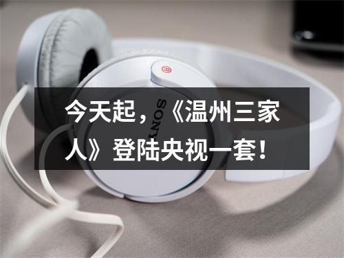 今天起，《温州三家人》登陆央视一套！