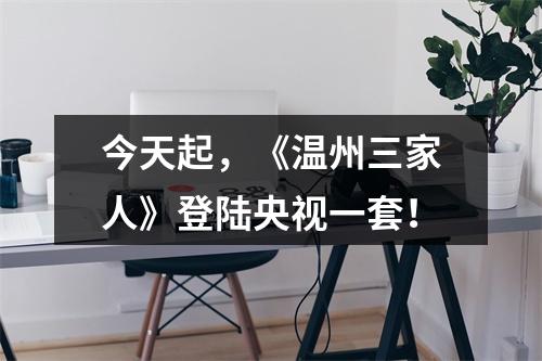 今天起，《温州三家人》登陆央视一套！
