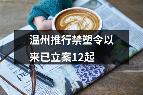 温州推行禁塑令以来已立案12起