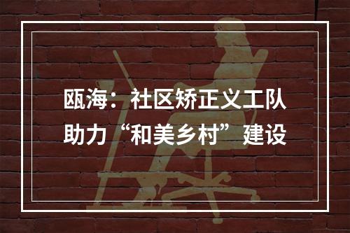 瓯海：社区矫正义工队助力“和美乡村”建设