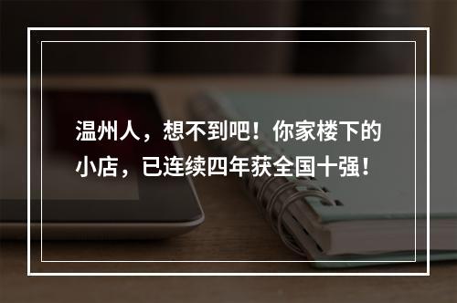 温州人，想不到吧！你家楼下的小店，已连续四年获全国十强！