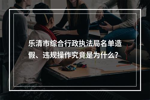 乐清市综合行政执法局名单造假、违规操作究竟是为什么？