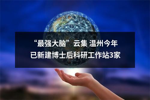 “最强大脑”云集 温州今年已新建博士后科研工作站3家