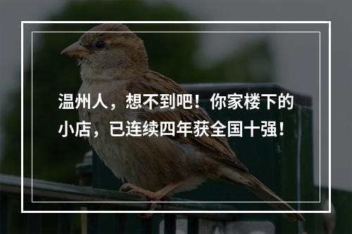 温州人，想不到吧！你家楼下的小店，已连续四年获全国十强！