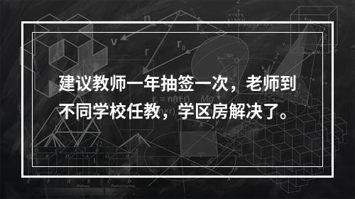 建议教师一年抽签一次，老师到不同学校任教，学区房解决了。