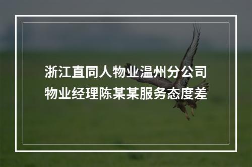 浙江直同人物业温州分公司物业经理陈某某服务态度差