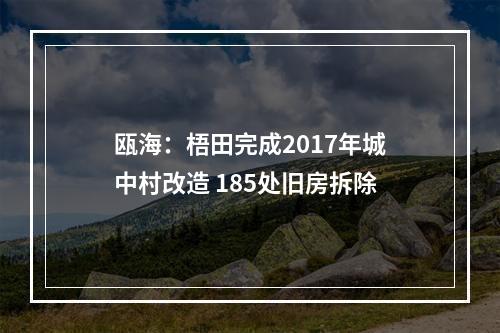 瓯海：梧田完成2017年城中村改造 185处旧房拆除