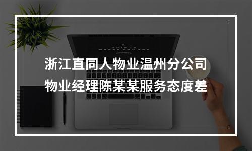 浙江直同人物业温州分公司物业经理陈某某服务态度差