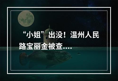 “小姐”出没！温州人民路宝丽金被查....