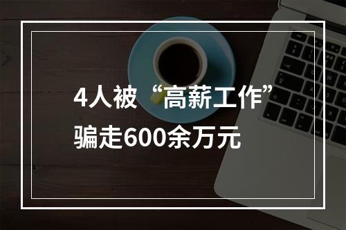 4人被“高薪工作”骗走600余万元
