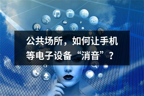 公共场所，如何让手机等电子设备“消音”？
