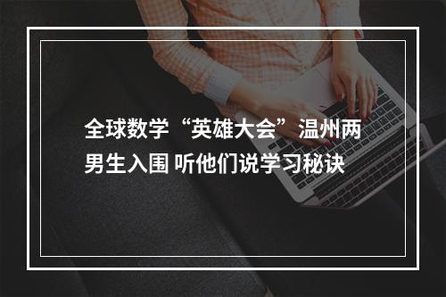 全球数学“英雄大会”温州两男生入围 听他们说学习秘诀