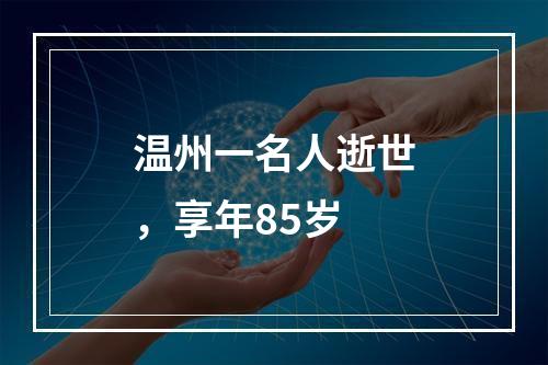 温州一名人逝世，享年85岁