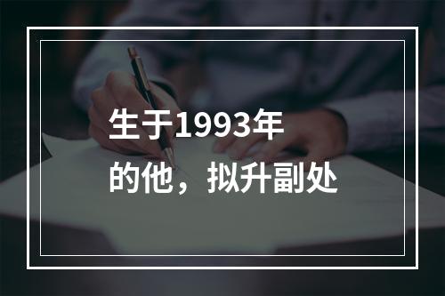 生于1993年的他，拟升副处